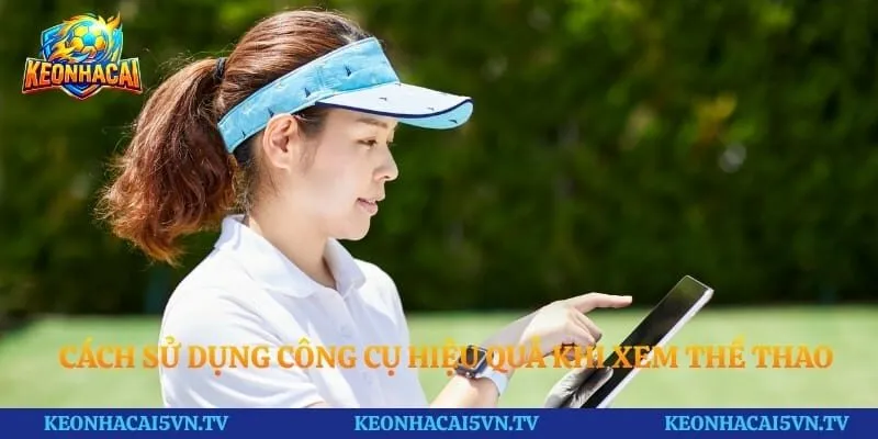 Cách sử dụng công cụ hiệu quả khi xem thể thao