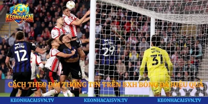 Cách theo dõi thông tin trên BXH bóng đá hiệu quả