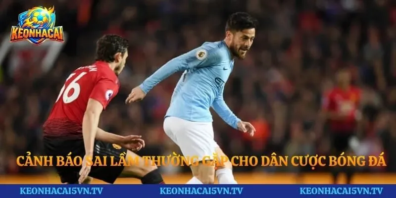 Cảnh báo sai lầm thường gặp cho dân cược bóng đá