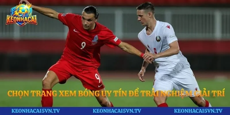 Chọn trang xem bóng uy tín để trải nghiệm giải trí thú vị