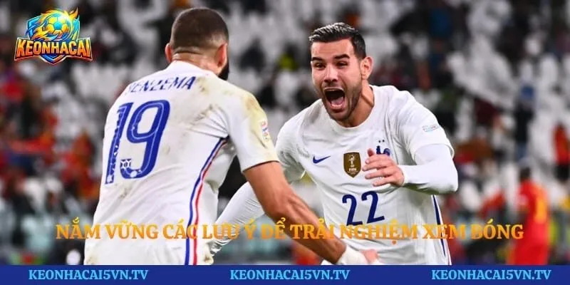 Nắm vững các lưu ý để trải nghiệm xem bóng trọn vẹn nhất