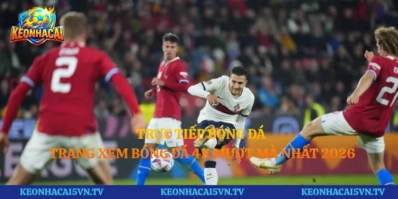 Trực Tiếp Bóng Đá - Trang Xem Bóng Đá 4K Mượt Mà Nhất 2026